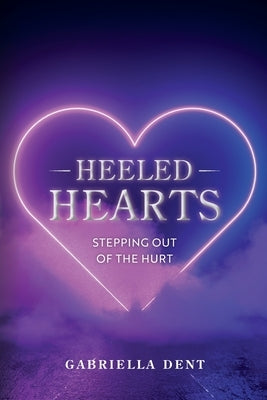 Heeled Hearts: Stepping Out Of The Hurt by Dent, Gabriella A.