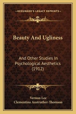 Beauty And Ugliness: And Other Studies In Psychological Aesthetics (1912) by Lee, Vernon