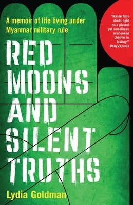 Red Moons and Silent Truths: A memoir of life living under Myanmar military rule by Goldman, Lydia