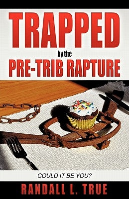 Trapped by the Pre-Trib Rapture by True, Randall L.