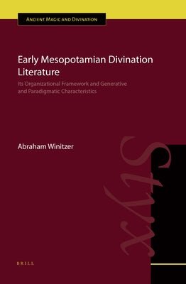 Early Mesopotamian Divination Literature: Its Organizational Framework and Generative and Paradigmatic Characteristics by Winitzer, Abraham