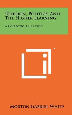 Religion, Politics, And The Higher Learning: A Collection Of Essays by White, Morton Gabriel