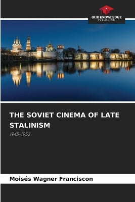 The Soviet Cinema of Late Stalinism by Wagner Franciscon, Mois?s