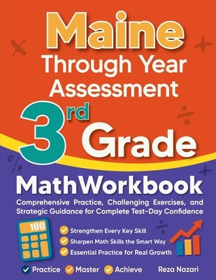Maine Through Year Assessment 3rd Grade Math Workbook: Comprehensive Practice, Challenging Exercises, and Strategic Guidance for Complete Test-Day Con by Nazari, Reza