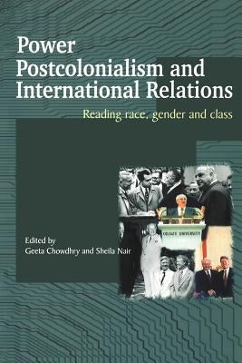Power, Postcolonialism and International Relations: Reading Race, Gender and Class by Geeta, Chowdhry
