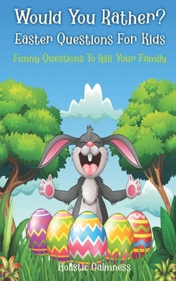 Would You Rather? Easter Questions For Kids - Funny Questions To Ask Your Family: Kids Laugh Easter Challenge and Easter Activities For Kids - Easter by Morales, Iris