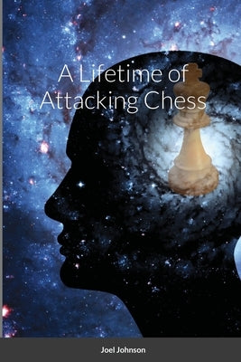 A Lifetime of Attacking Chess by Johnson, Joel