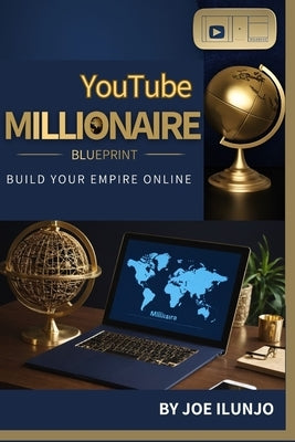 YouTube Millionaire Blueprint: Build Your Empire Online by Ilunjo, Joe