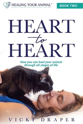 Heart to Heart: How You Can Heal Your Animal Through All Stages of Life by Collette, Amy