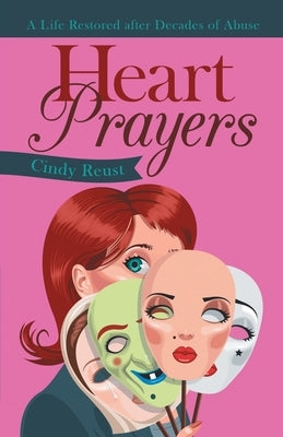 Heart Prayers: A Life Restored After Decades of Abuse by Reust, Cindy