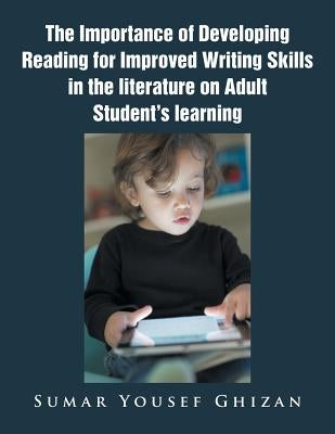 The Importance of Developing Reading for Improved Writing Skills in the literature on Adult Student's learning by Ghizan, Sumar Yousef