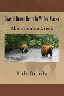 Coastal Brown Bears In Valdez Alaska: Abercrombie Creek by Benda, Bob