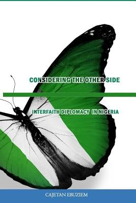 Considering the Other Side: The Case for Interfaith Diplomacy in Nigeria by Ebuziem, Cajetan
