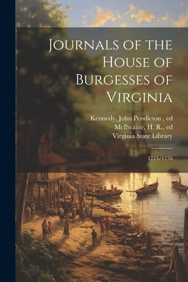 Journals of the House of Burgesses of Virginia: 1773/1776 by Virginia General Assembly House of