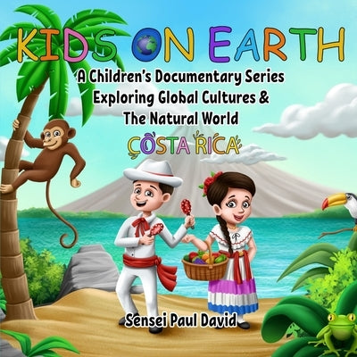 Kids on Earth A Children's Documentary Series Exploring Global Cultures & The Natural World: Costa Rica by David, Sensei Paul