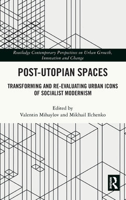 Post-Utopian Spaces: Transforming and Re-Evaluating Urban Icons of Socialist Modernism by Mihaylov, Valentin
