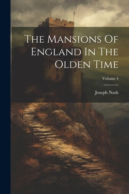 The Mansions Of England In The Olden Time; Volume 4 by Nash, Joseph