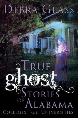 True Ghost Stories of Alabama Colleges and Universities by Glass, Debra