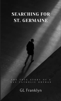 Searching for St Germaine; The True Story of a Gay Catholoic Orphan by Franklyn, Gl