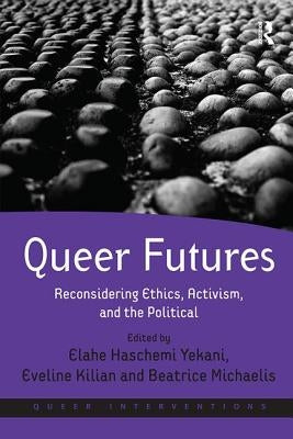 Queer Futures: Reconsidering Ethics, Activism, and the Political by Yekani, Elahe Haschemi