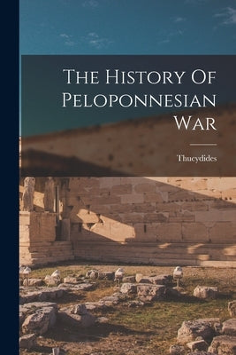 The History Of Peloponnesian War by Thucydides, Thucydides