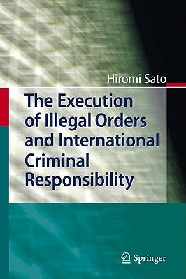 The Execution of Illegal Orders and International Criminal Responsibility by Sato, Hiromi