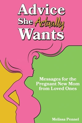 Advice She Actually Wants: Messages for the Pregnant New Mom from Loved Ones by Pennel, Melissa