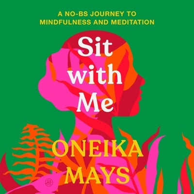 Sit with Me: A No-Bs Journey to Mindfulness and Meditation by Mays, Oneika
