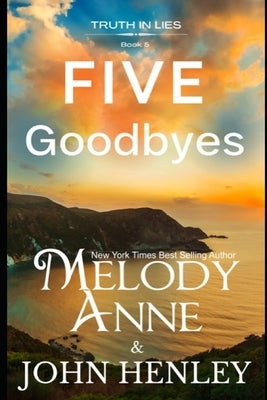 Five Goodbyes: Truth In Lies Series - Book 5 by Henley, John