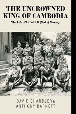 The Uncrowned King of Cambodia: The Life of Lt Col E D (Moke) Murray by Chandler, David