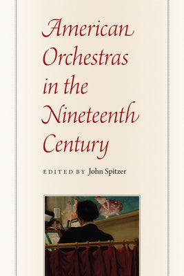 American Orchestras in the Nineteenth Century by Spitzer, John