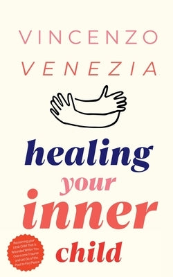Healing Your Inner Child: Reclaiming your Little Child That is Wounded Within You, Overcome Trauma and Let Go of the Past to Find Peace by Venezia, Vincenzo