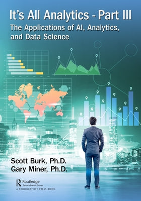 It's All Analytics, Part III: The Applications of Ai, Analytics, and Data Science by Burk, Scott