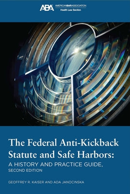 The Federal Anti-Kickback Statute and Safe Harbors, Second Edition by Janocinska, Ada