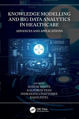 Knowledge Modelling and Big Data Analytics in Healthcare: Advances and Applications by Mehta, Mayuri