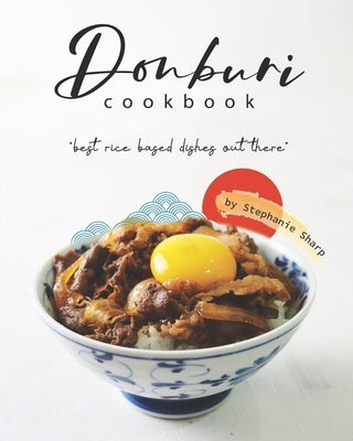 Donburi Cookbook: "Best Rice Based Dishes Out There" by Sharp, Stephanie