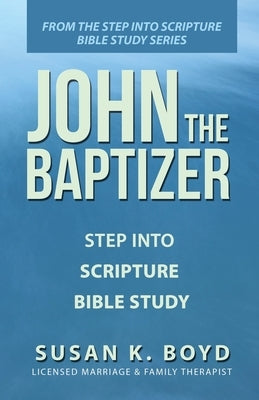 John the Baptizer: Step into Scripture Bible Study by Boyd, Susan K.