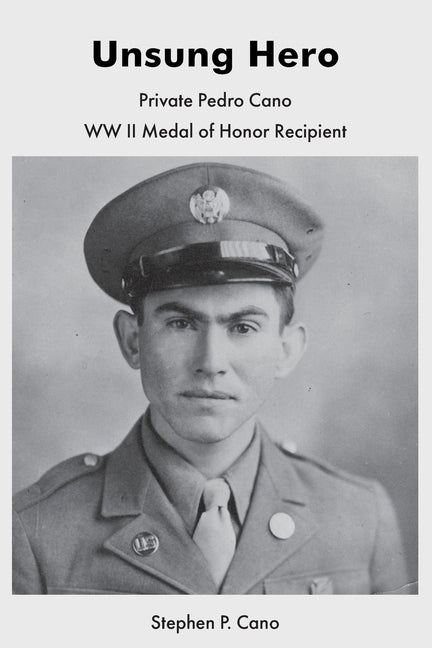 Unsung Hero: Private Pedro Cano WW II Medal of Honor Recipient by Cano, Stephen