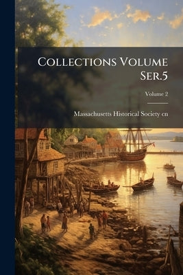 Collections Volume Ser.5; Volume 2 by Massachusetts Historical Society Cn