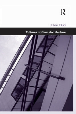 Cultures of Glass Architecture by Elkadi, Hisham
