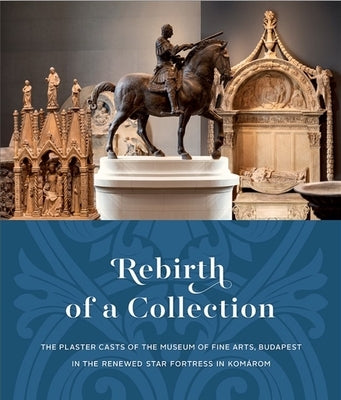 Rebirth of a Collection: The Plaster Casts of the Museum of Fine Arts, Budapest in the Renewed Star Fortress in Kom?rom by Szocs, Miriam