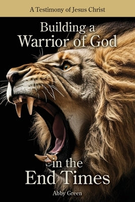 Building a Warrior of God in the End Times by Green, Abby