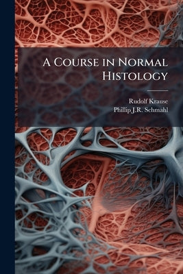 A Course in Normal Histology: A Guide for Practical Instruction in Histology and Microscopic Anatomy by Krause, Rudolf