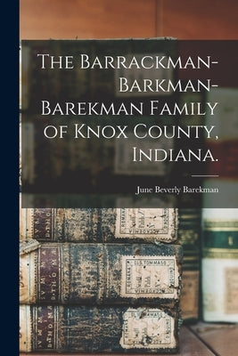 The Barrackman-Barkman-Barekman Family of Knox County, Indiana. by Barekman, June Beverly 1915-