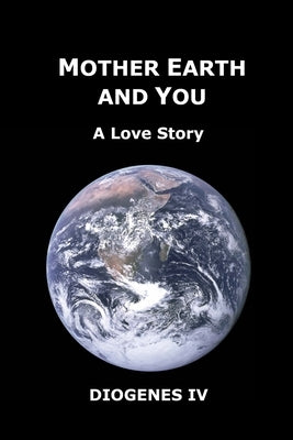 Mother Earth and You: A Love Story by Diogenes IV