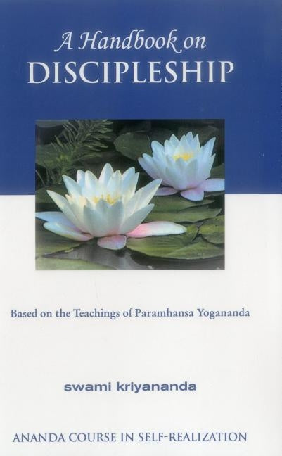 A Handbook of Discipleship: Based on the Teachings of Paramhansa Yogananda by Kriyananda, Swami