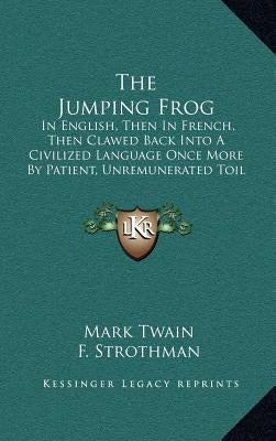 The Jumping Frog: In English, Then in French, Then Clawed Back Into a Civilized Language Once More by Patient, Unremunerated Toil (1903) by Twain, Mark