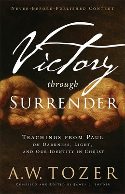 Victory Through Surrender: Teachings from Paul on Darkness, Light, and Our Identity in Christ by Tozer, A. W.