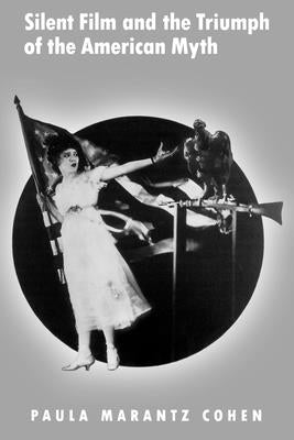 Silent Film and the Triumph of the American Myth by Cohen, Paula Marantz
