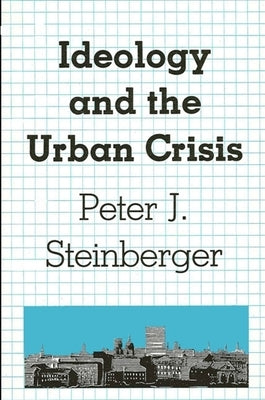 Ideology and the Urban Crisis by Steinberger, Peter J.